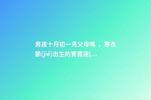 男孩十月初一克父母嗎，寒衣節(jié)出生的寶寶運(yùn)勢(shì)如何